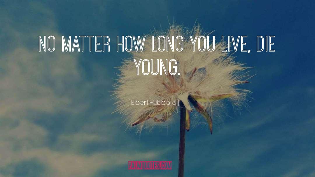 Elbert Hubbard Quotes: No matter how long you