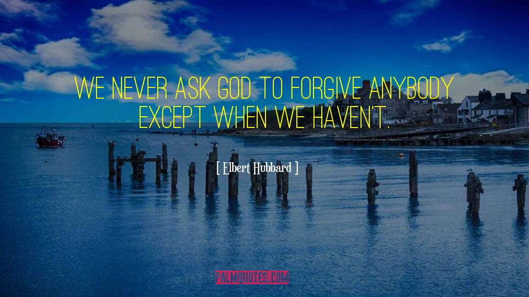 Elbert Hubbard Quotes: We never ask God to