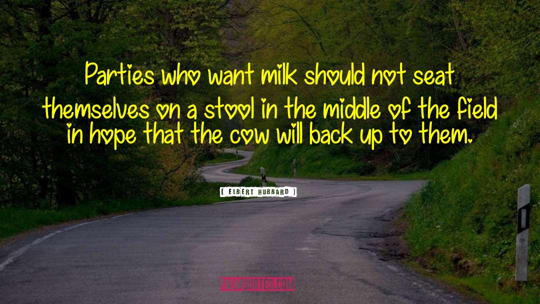 Elbert Hubbard Quotes: Parties who want milk should