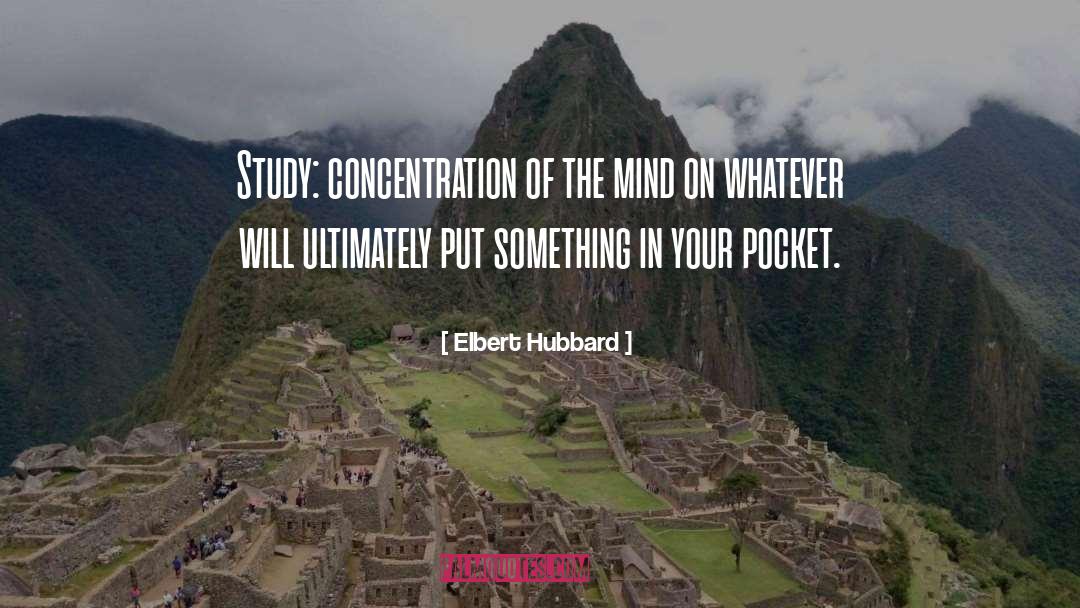 Elbert Hubbard Quotes: Study: concentration of the mind