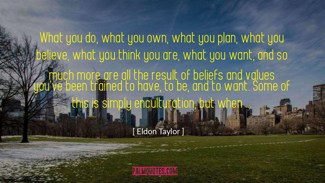 Eldon Taylor Quotes: What you do, what you