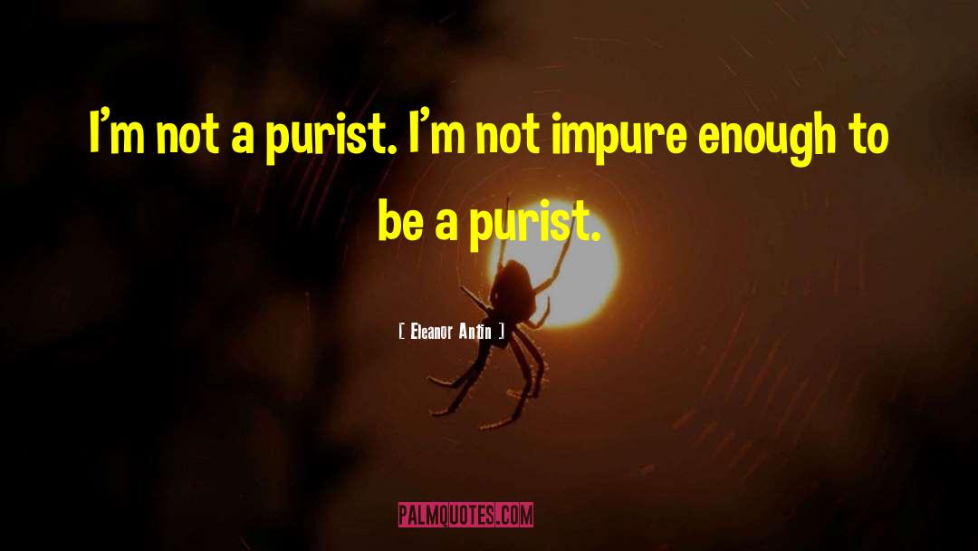 Eleanor Antin Quotes: I'm not a purist. I'm