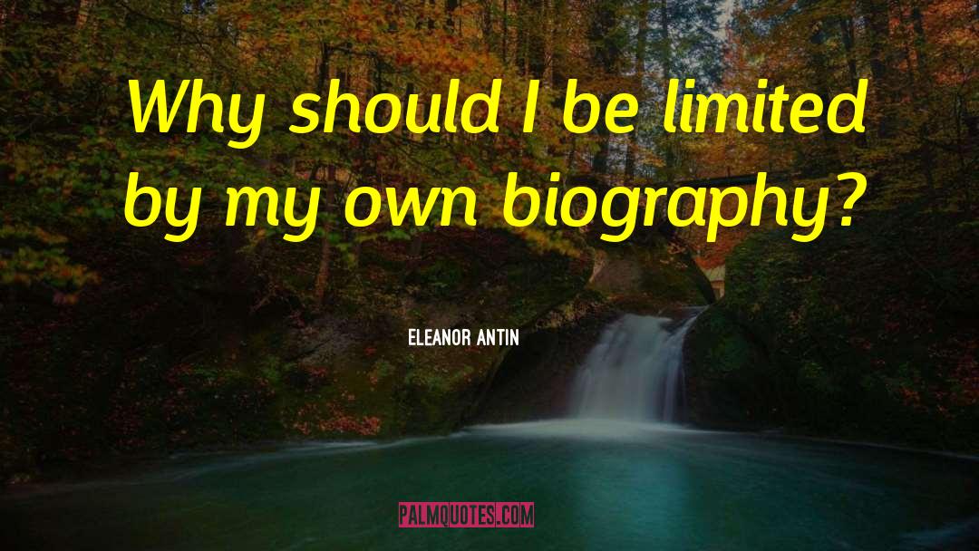 Eleanor Antin Quotes: Why should I be limited