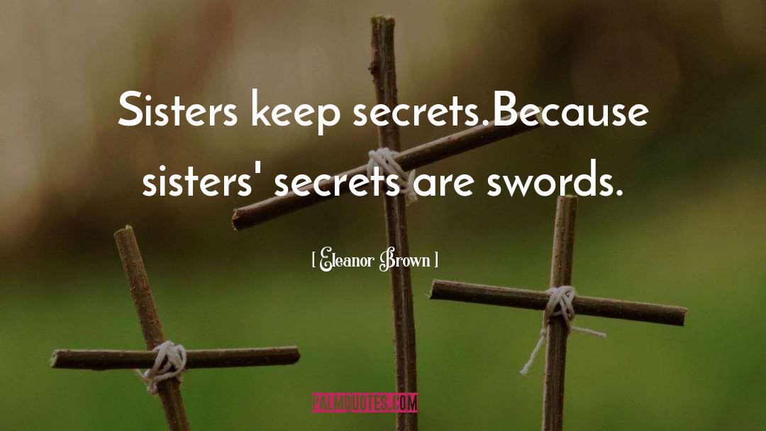 Eleanor Brown Quotes: Sisters keep secrets.<br>Because sisters' secrets