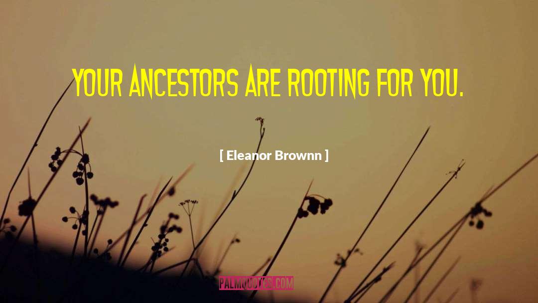 Eleanor Brownn Quotes: Your ancestors are rooting for