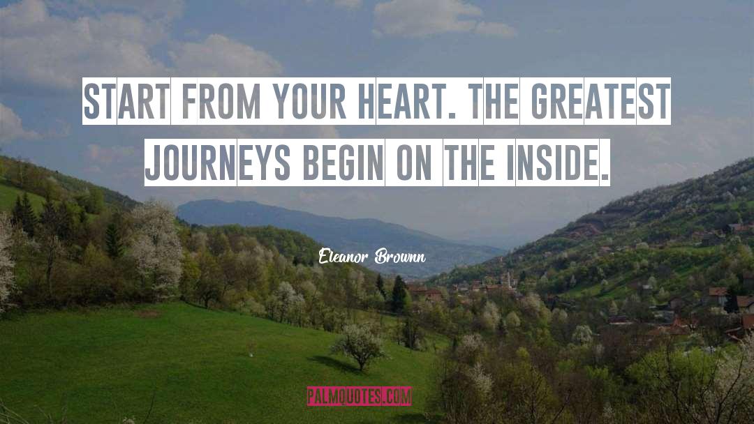 Eleanor Brownn Quotes: Start from your heart. The