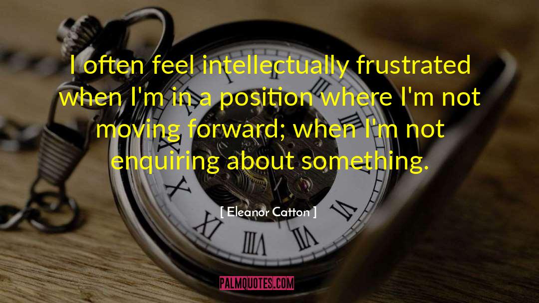 Eleanor Catton Quotes: I often feel intellectually frustrated