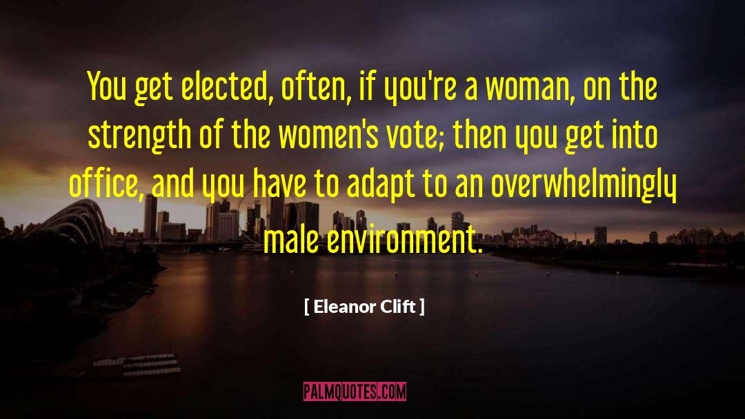 Eleanor Clift Quotes: You get elected, often, if