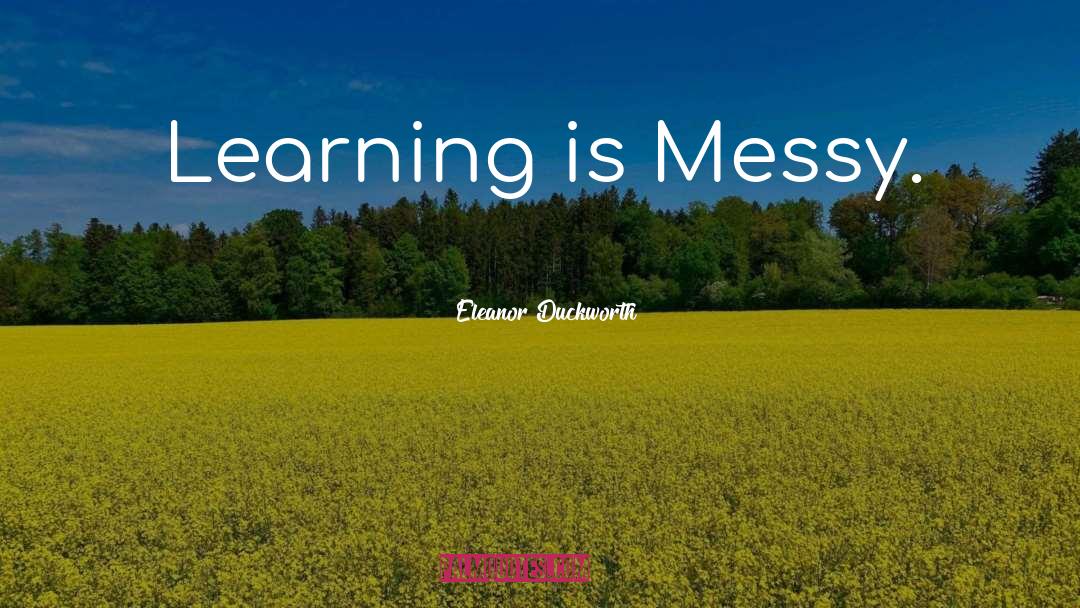 Eleanor Duckworth Quotes: Learning is Messy.