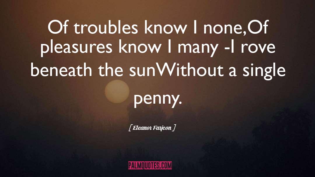 Eleanor Farjeon Quotes: Of troubles know I none,Of