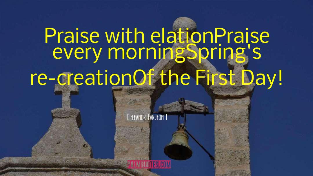 Eleanor Farjeon Quotes: Praise with elation<br>Praise every morning<br>Spring's
