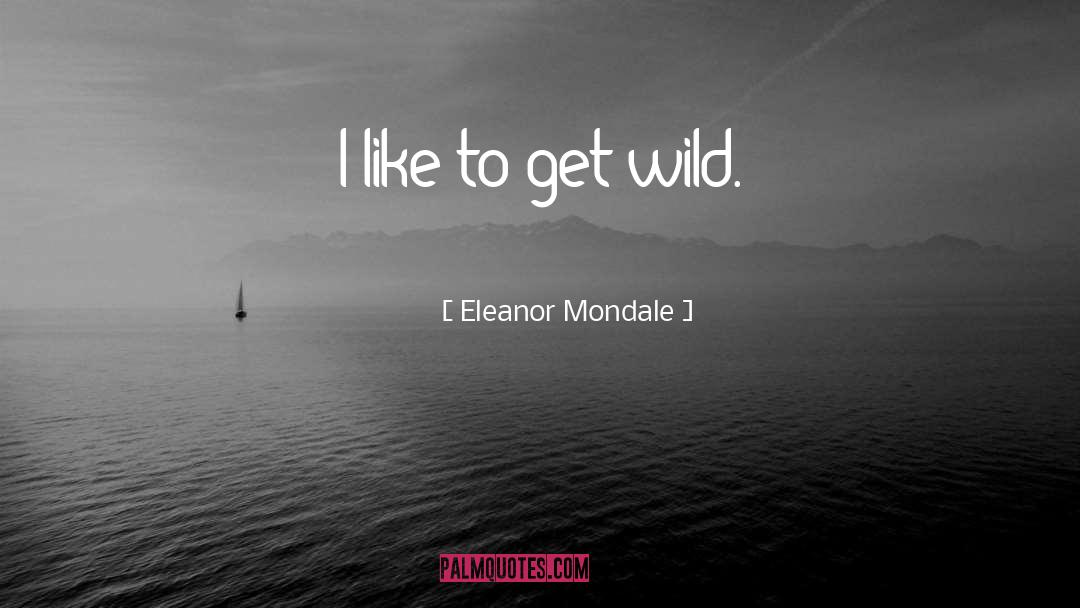 Eleanor Mondale Quotes: I like to get wild.