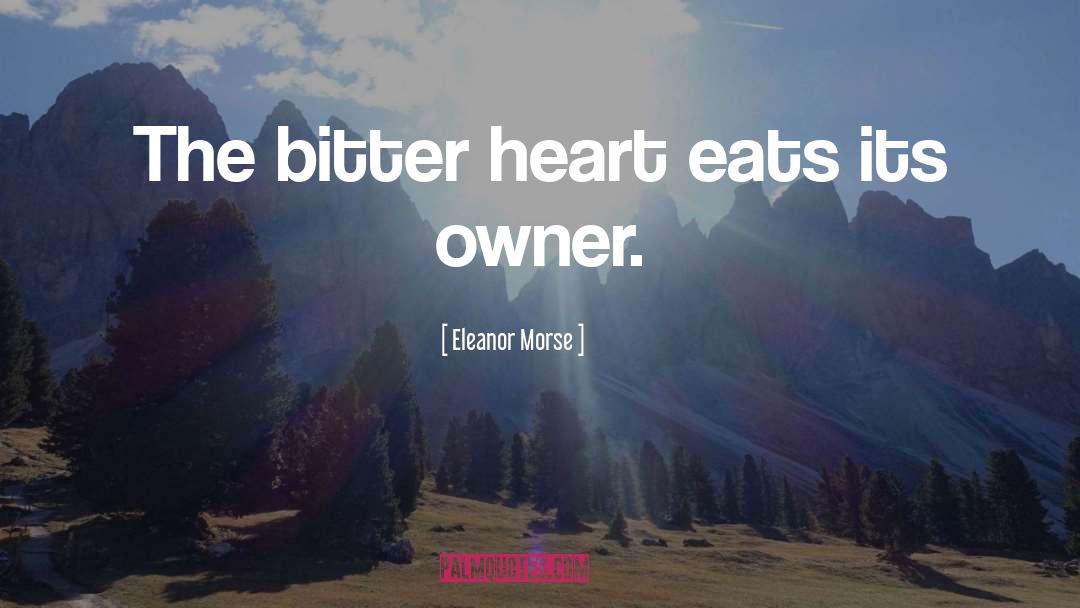 Eleanor Morse Quotes: The bitter heart eats its