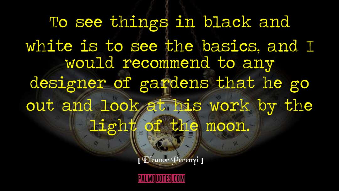 Eleanor Perenyi Quotes: To see things in black