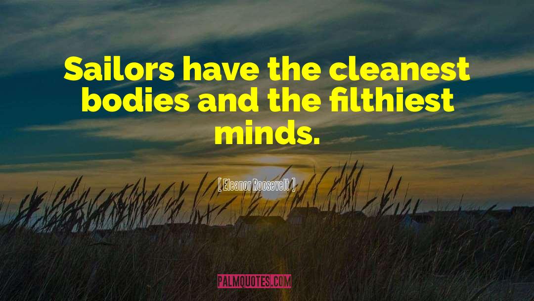 Eleanor Roosevelt Quotes: Sailors have the cleanest bodies