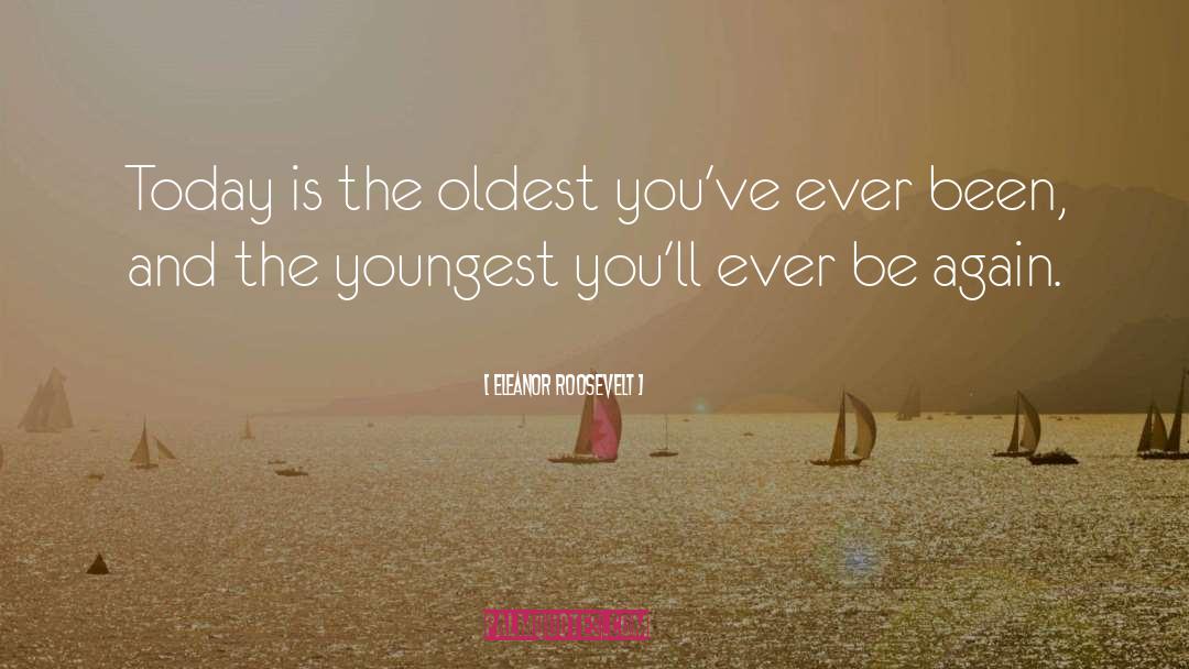 Eleanor Roosevelt Quotes: Today is the oldest you've