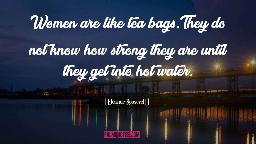 Eleanor Roosevelt Quotes: Women are like tea bags.They