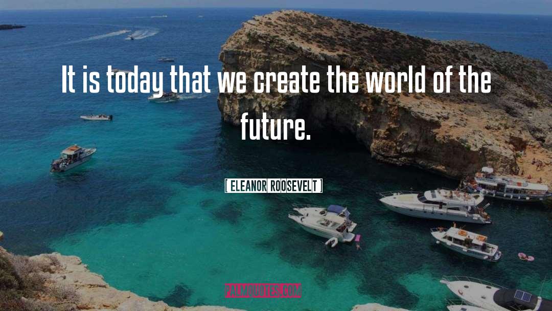 Eleanor Roosevelt Quotes: It is today that we