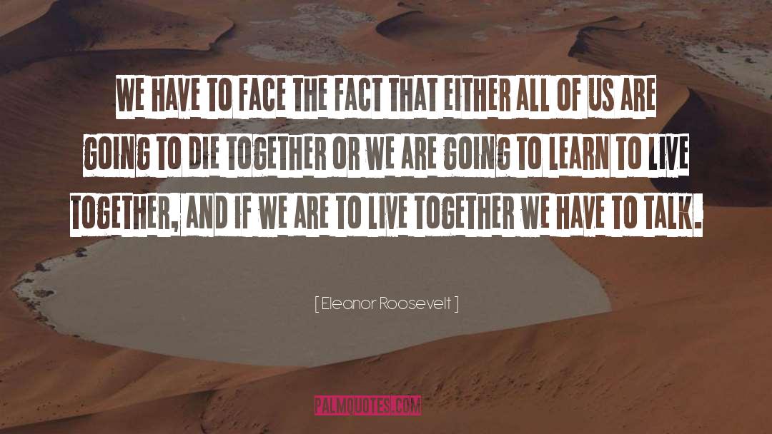Eleanor Roosevelt Quotes: We have to face the