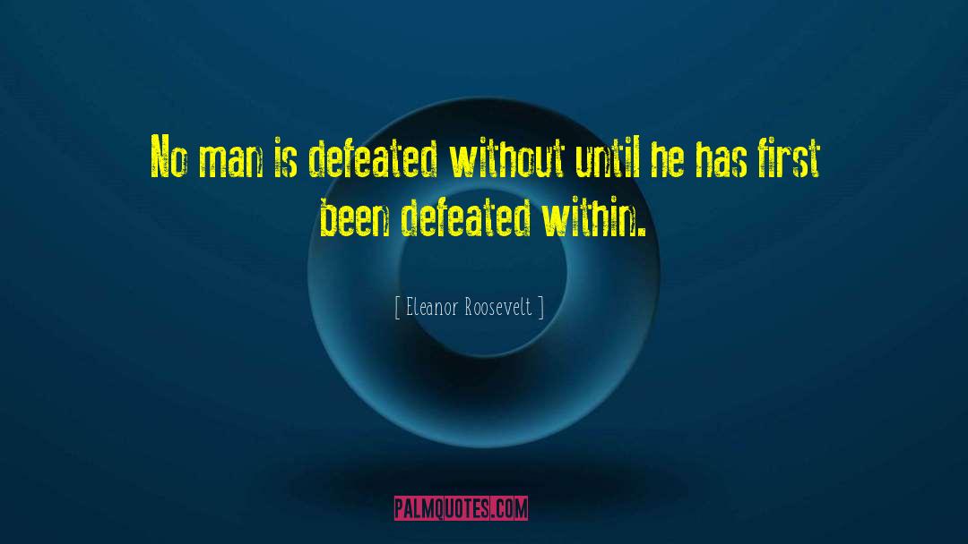 Eleanor Roosevelt Quotes: No man is defeated without