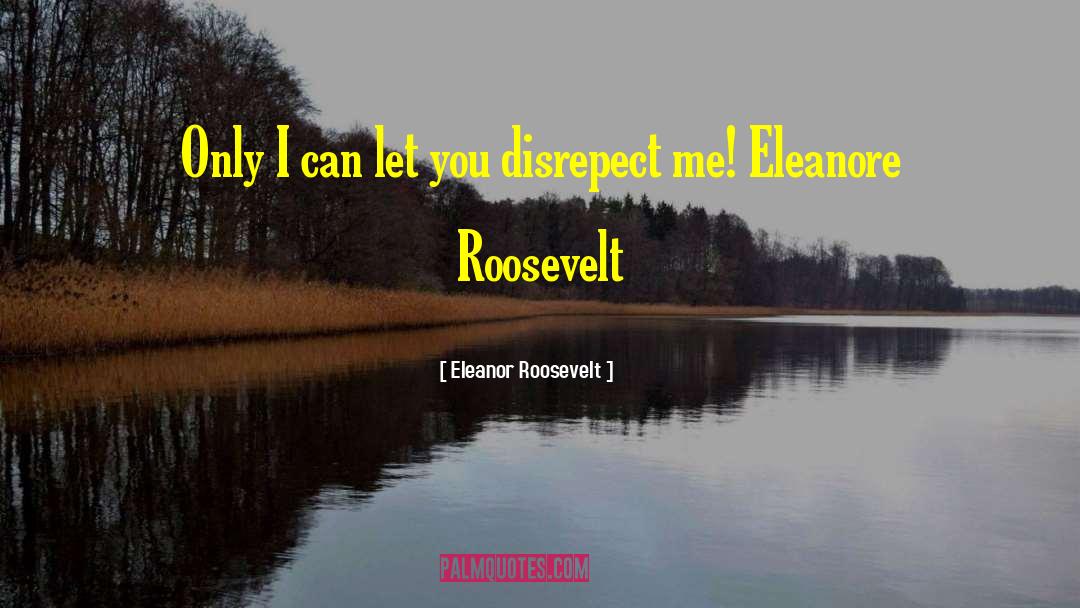 Eleanor Roosevelt Quotes: Only I can let you