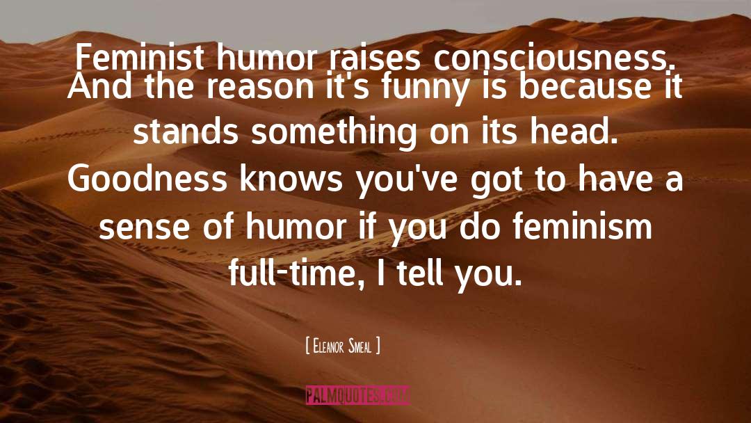 Eleanor Smeal Quotes: Feminist humor raises consciousness. And