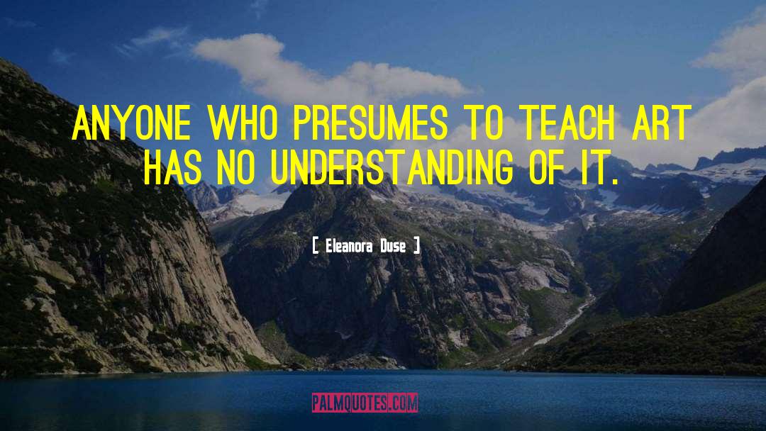 Eleanora Duse Quotes: Anyone who presumes to teach