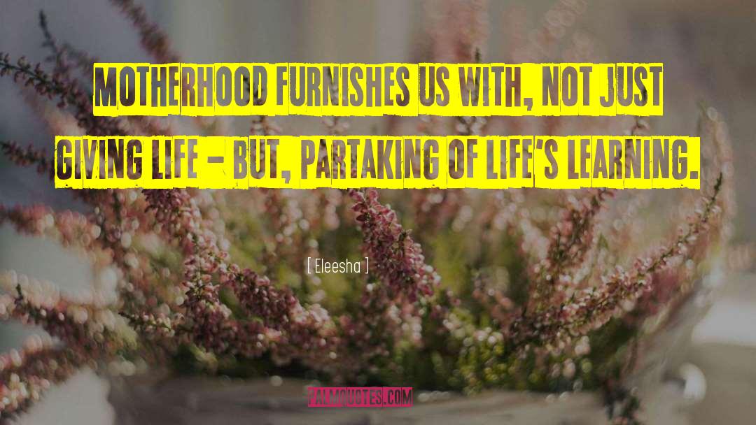 Eleesha Quotes: Motherhood furnishes us with, not