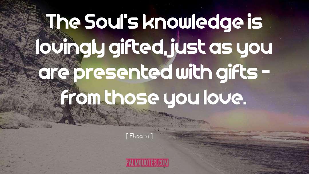 Eleesha Quotes: The Soul's knowledge is lovingly