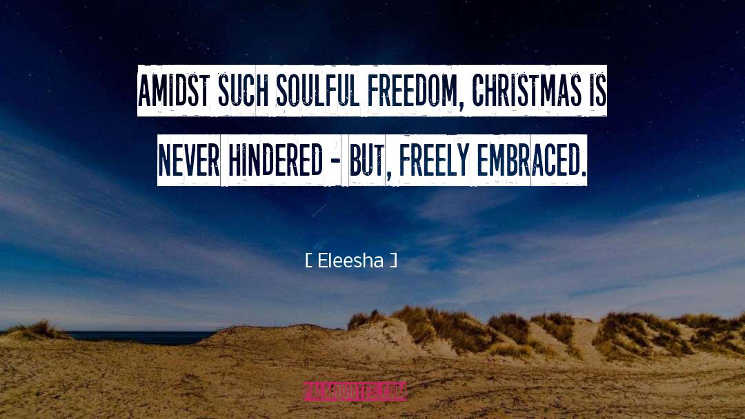 Eleesha Quotes: Amidst such Soulful freedom, Christmas