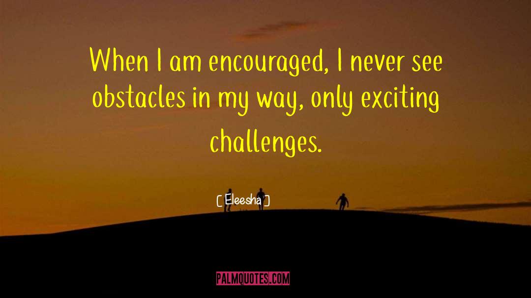 Eleesha Quotes: When I am encouraged, I