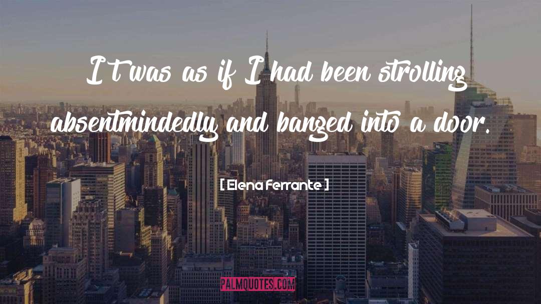 Elena Ferrante Quotes: [I]t was as if I