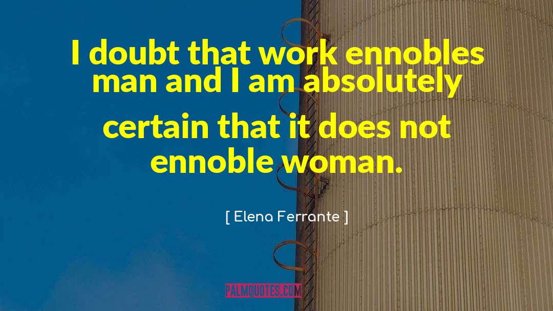 Elena Ferrante Quotes: I doubt that work ennobles