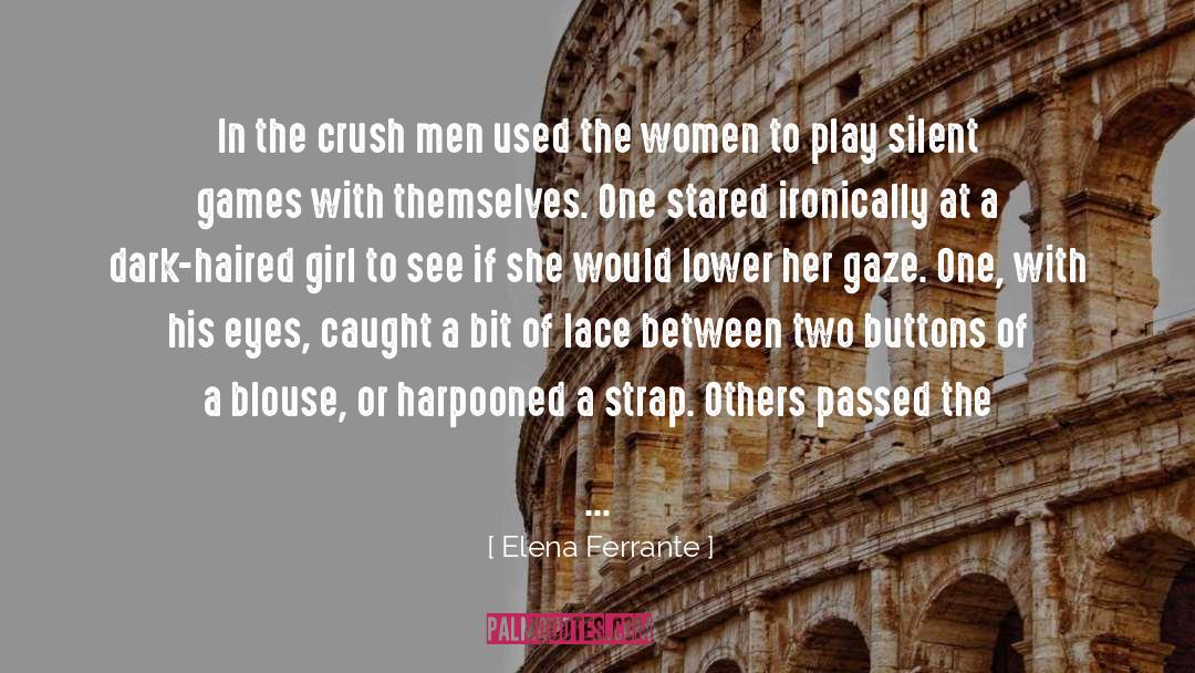 Elena Ferrante Quotes: In the crush men used