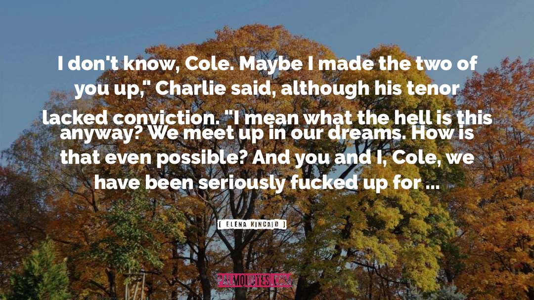 Elena Kincaid Quotes: I don't know, Cole. Maybe