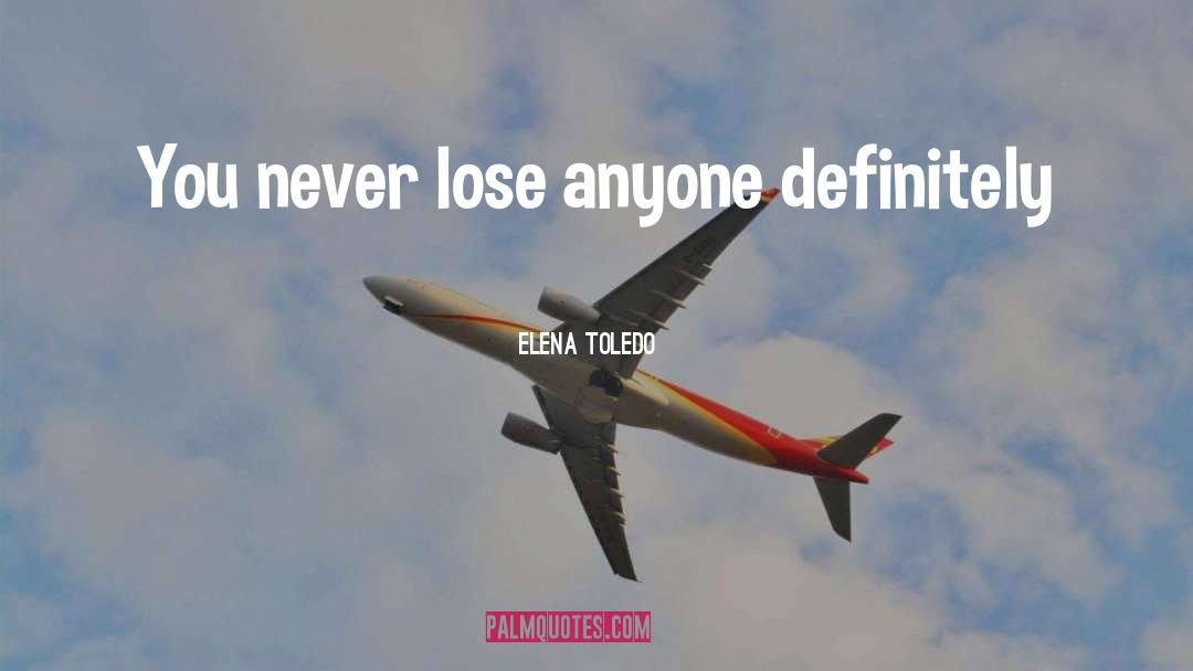 Elena Toledo Quotes: You never lose <br>anyone definitely