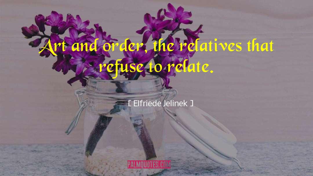 Elfriede Jelinek Quotes: Art and order, the relatives