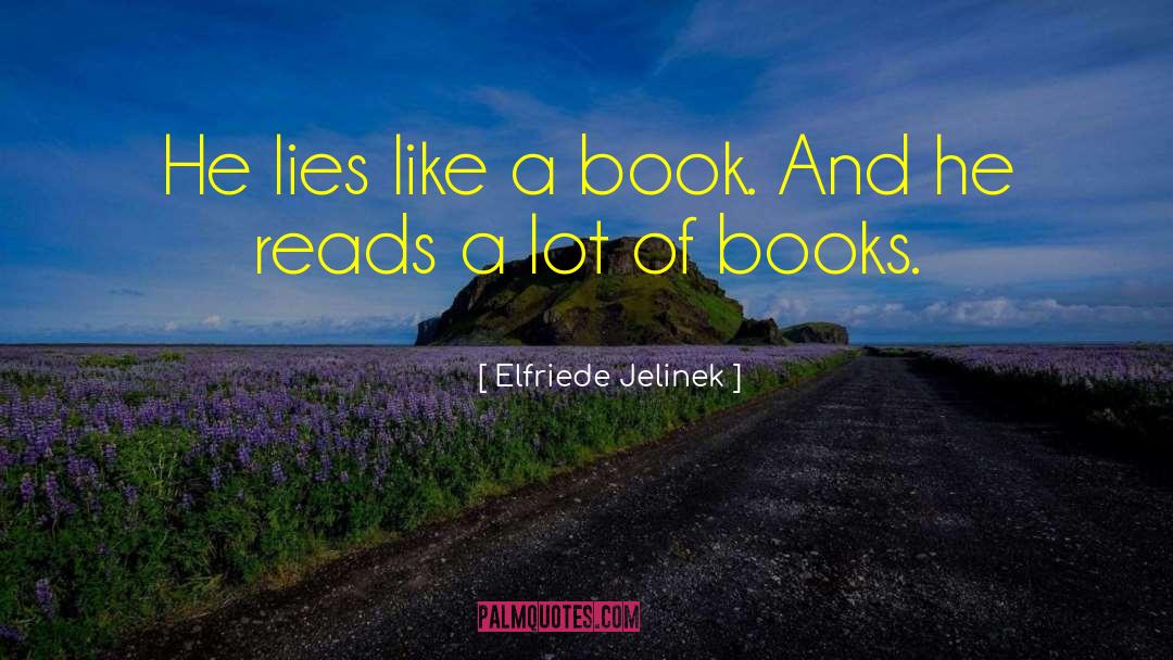 Elfriede Jelinek Quotes: He lies like a book.