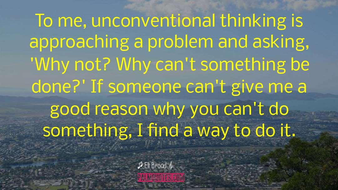 Eli Broad Quotes: To me, unconventional thinking is