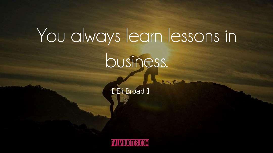 Eli Broad Quotes: You always learn lessons in