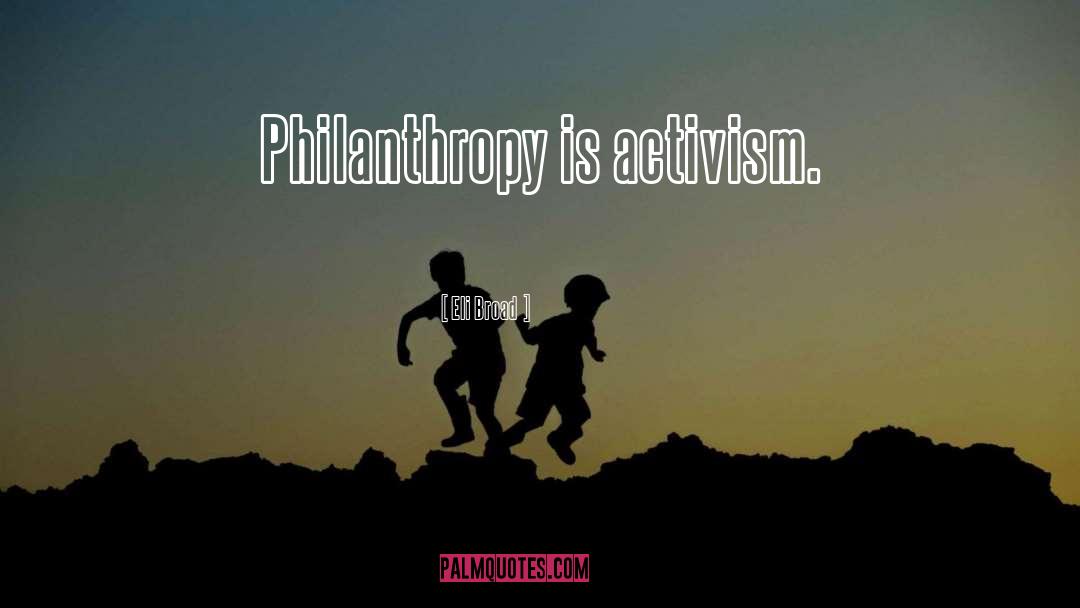 Eli Broad Quotes: Philanthropy is activism.