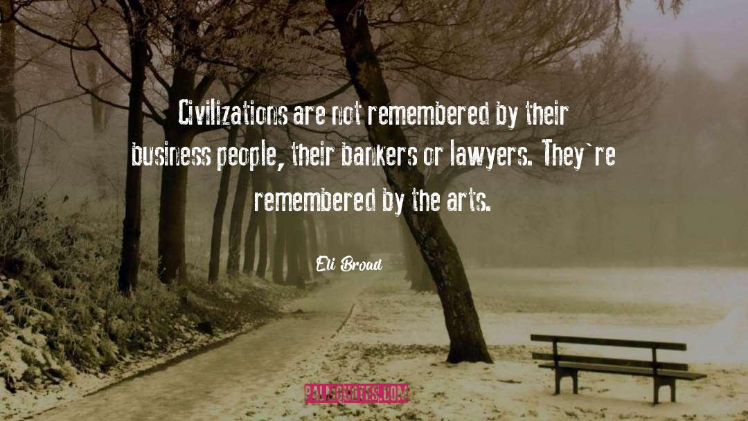 Eli Broad Quotes: Civilizations are not remembered by