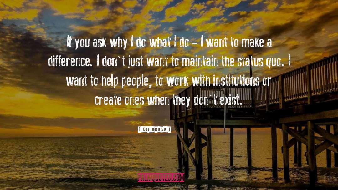 Eli Broad Quotes: If you ask why I