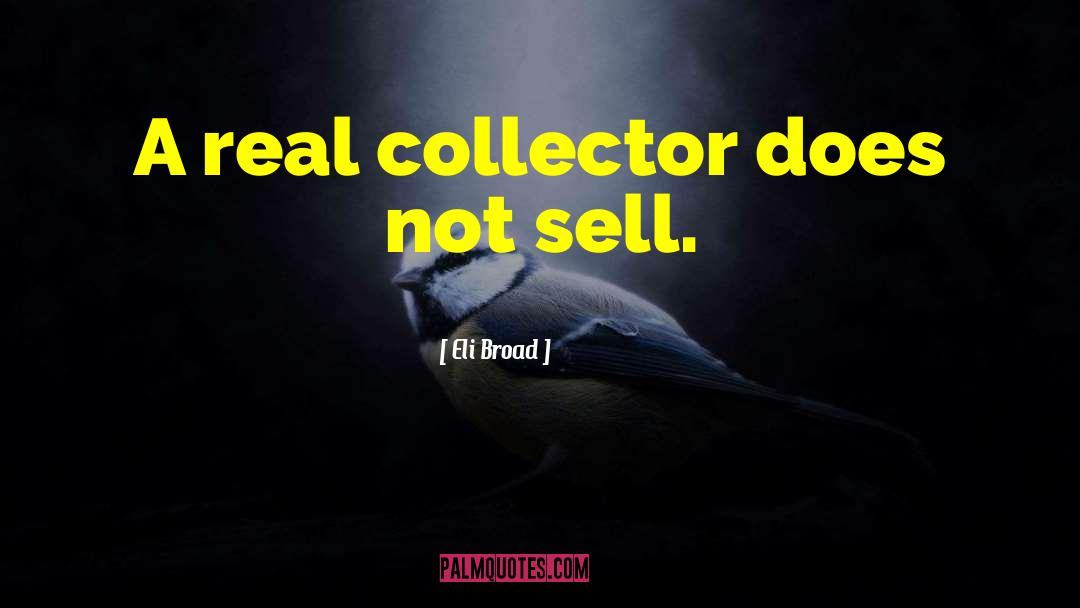 Eli Broad Quotes: A real collector does not