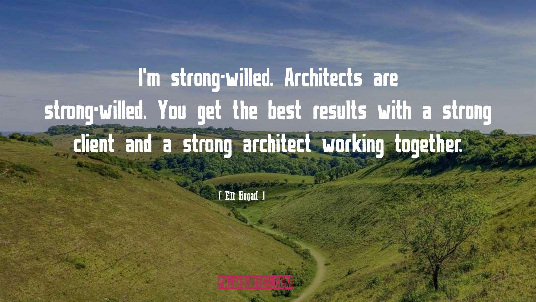 Eli Broad Quotes: I'm strong-willed. Architects are strong-willed.