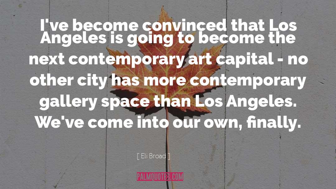 Eli Broad Quotes: I've become convinced that Los