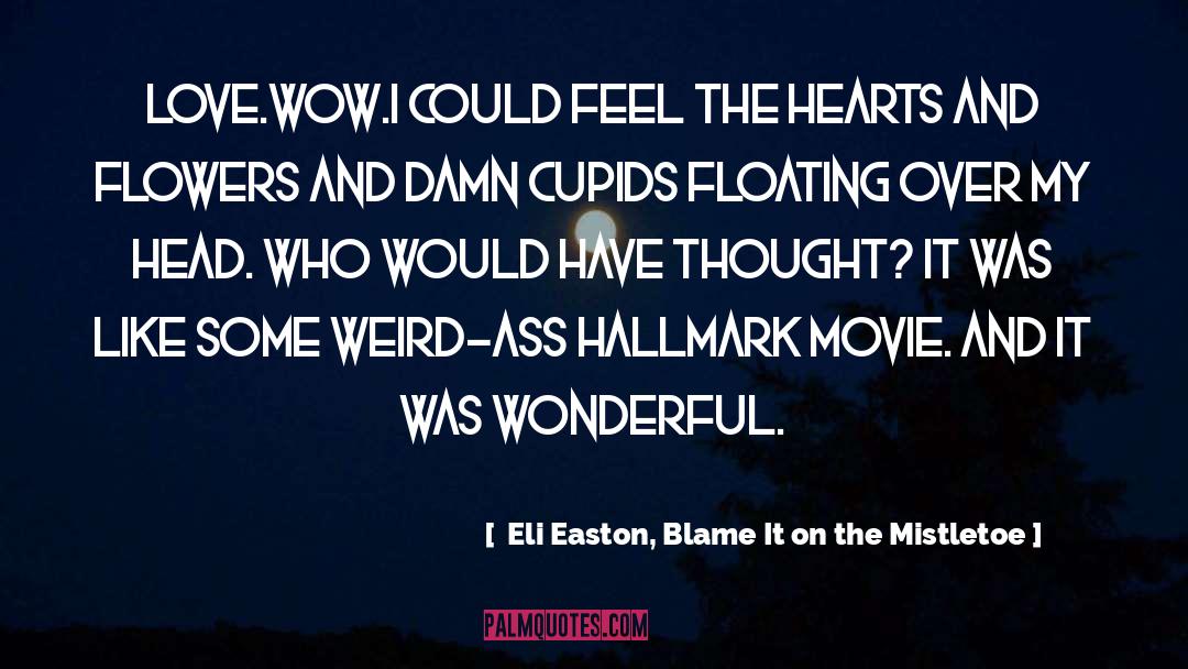 ― Eli Easton, Blame It On The Mistletoe Quotes: Love.Wow.I could feel the hearts