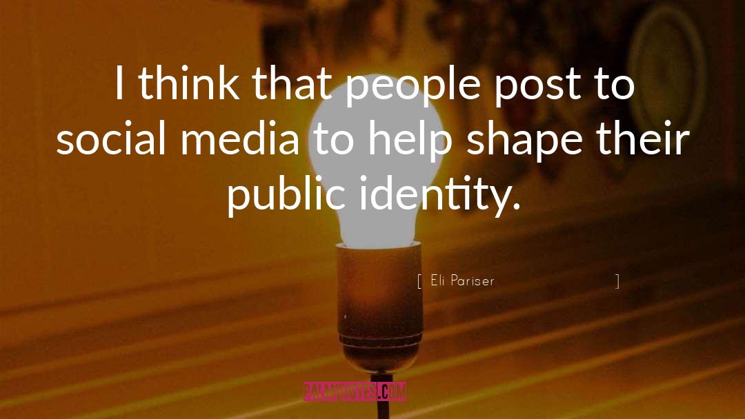 Eli Pariser Quotes: I think that people post