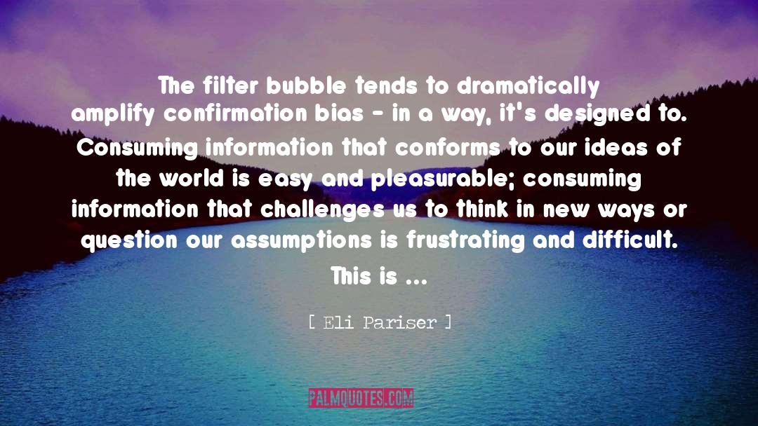 Eli Pariser Quotes: The filter bubble tends to