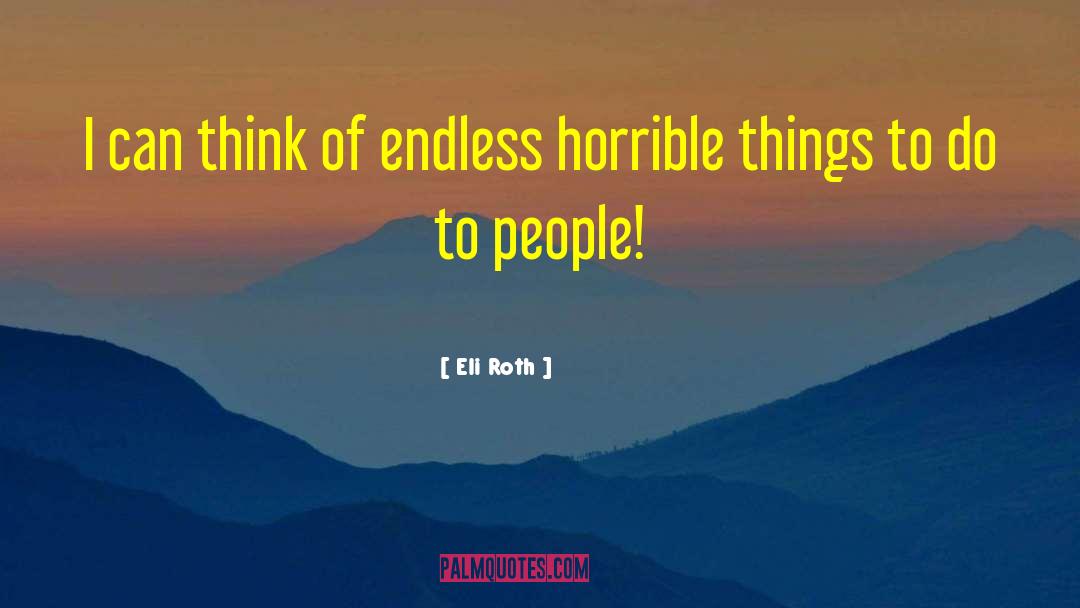 Eli Roth Quotes: I can think of endless